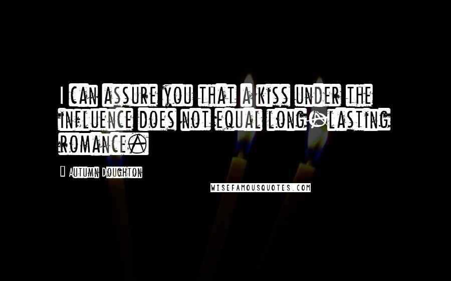 Autumn Doughton Quotes: I can assure you that a kiss under the influence does not equal long-lasting romance.