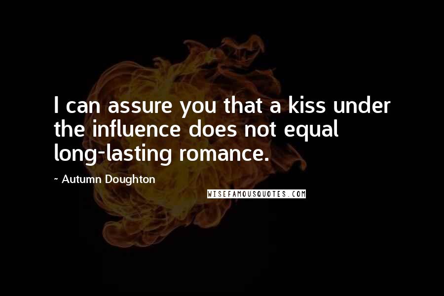 Autumn Doughton Quotes: I can assure you that a kiss under the influence does not equal long-lasting romance.