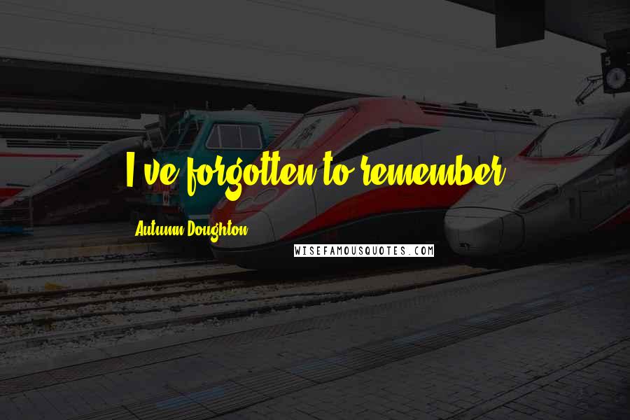 Autumn Doughton Quotes: I've forgotten to remember