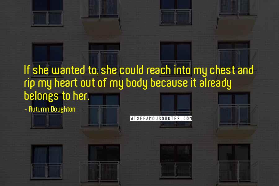 Autumn Doughton Quotes: If she wanted to, she could reach into my chest and rip my heart out of my body because it already belongs to her.