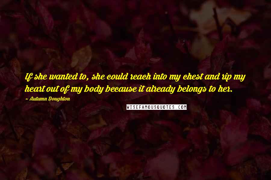 Autumn Doughton Quotes: If she wanted to, she could reach into my chest and rip my heart out of my body because it already belongs to her.