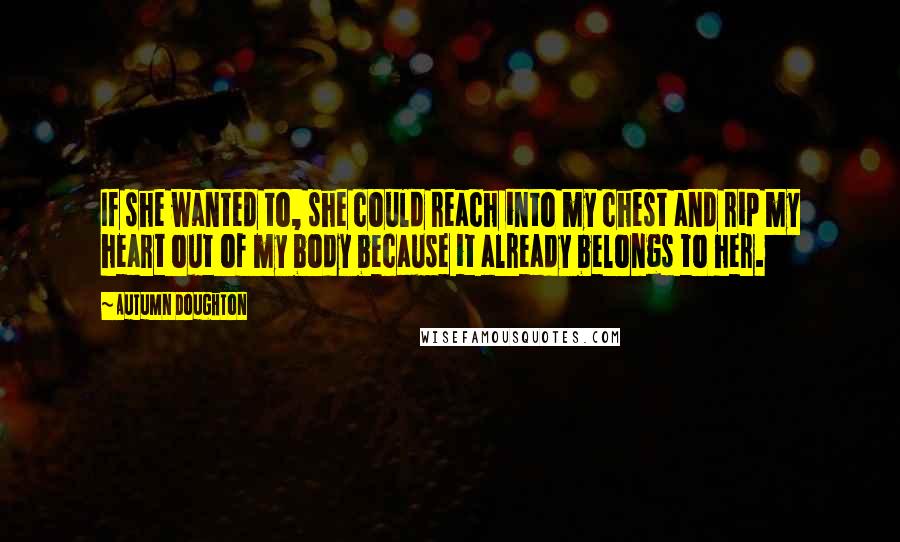 Autumn Doughton Quotes: If she wanted to, she could reach into my chest and rip my heart out of my body because it already belongs to her.