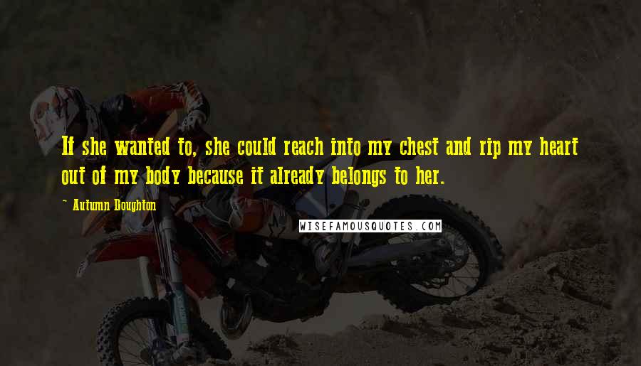 Autumn Doughton Quotes: If she wanted to, she could reach into my chest and rip my heart out of my body because it already belongs to her.