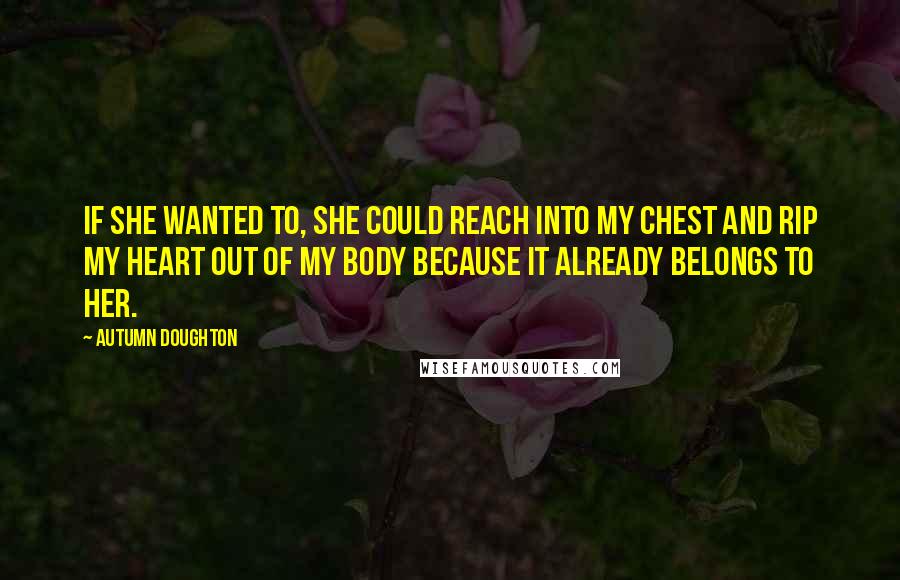 Autumn Doughton Quotes: If she wanted to, she could reach into my chest and rip my heart out of my body because it already belongs to her.