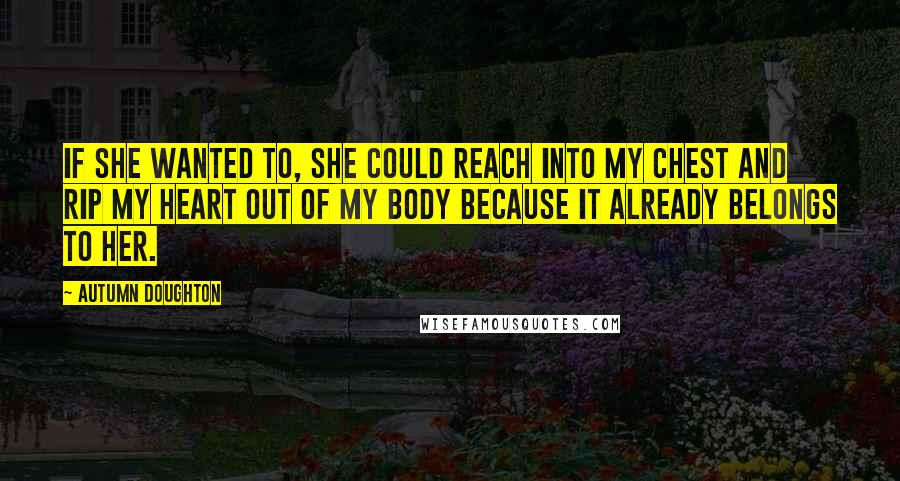 Autumn Doughton Quotes: If she wanted to, she could reach into my chest and rip my heart out of my body because it already belongs to her.