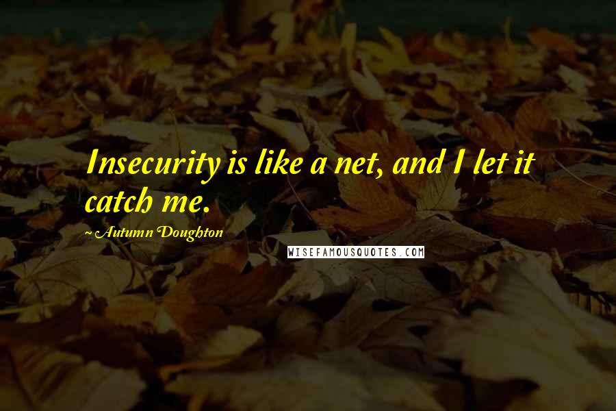 Autumn Doughton Quotes: Insecurity is like a net, and I let it catch me.