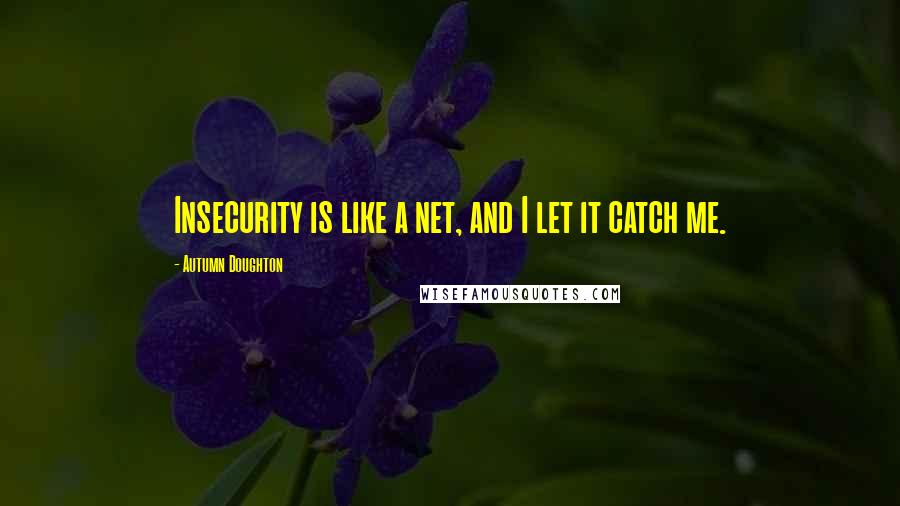 Autumn Doughton Quotes: Insecurity is like a net, and I let it catch me.