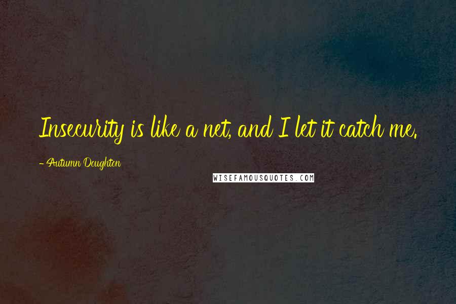 Autumn Doughton Quotes: Insecurity is like a net, and I let it catch me.