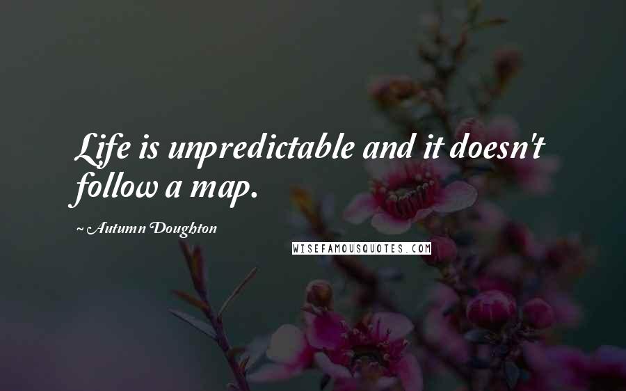 Autumn Doughton Quotes: Life is unpredictable and it doesn't follow a map.