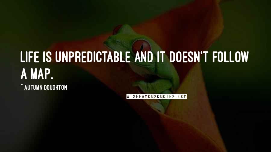 Autumn Doughton Quotes: Life is unpredictable and it doesn't follow a map.