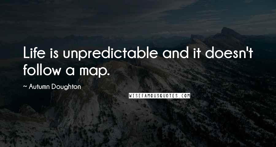 Autumn Doughton Quotes: Life is unpredictable and it doesn't follow a map.