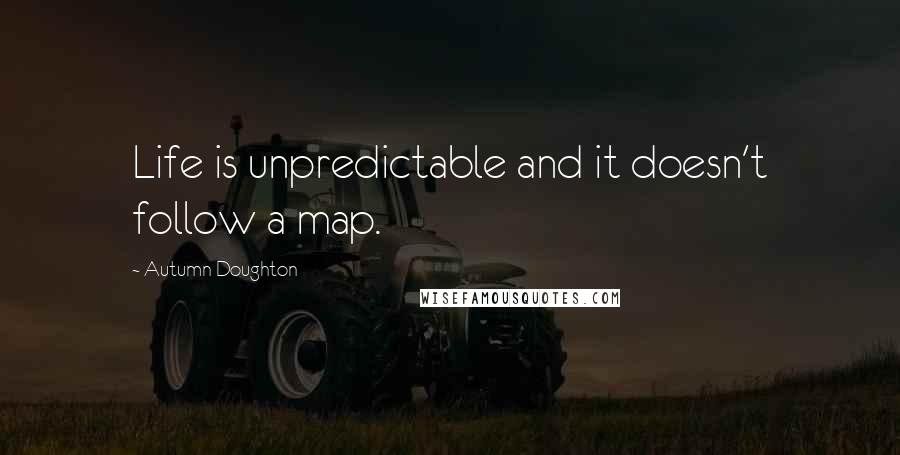 Autumn Doughton Quotes: Life is unpredictable and it doesn't follow a map.