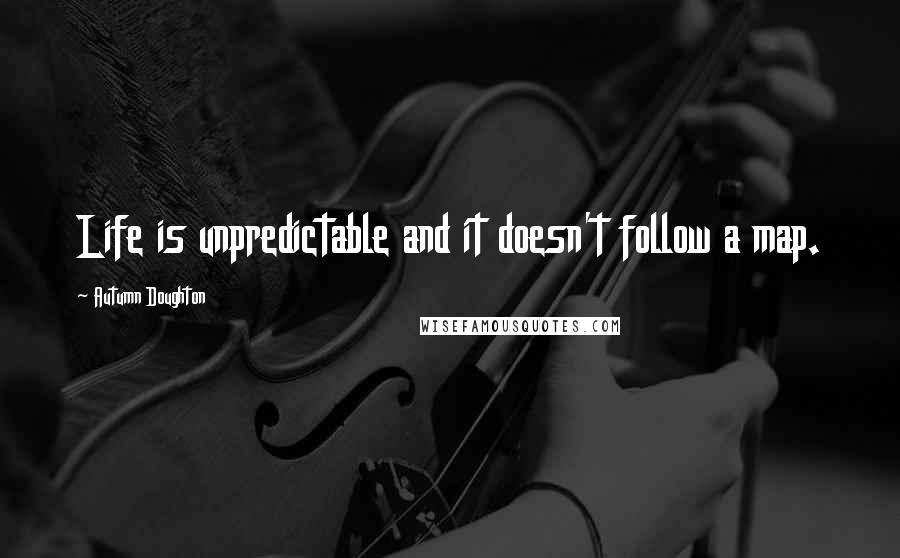 Autumn Doughton Quotes: Life is unpredictable and it doesn't follow a map.