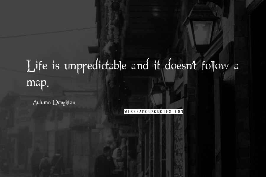 Autumn Doughton Quotes: Life is unpredictable and it doesn't follow a map.