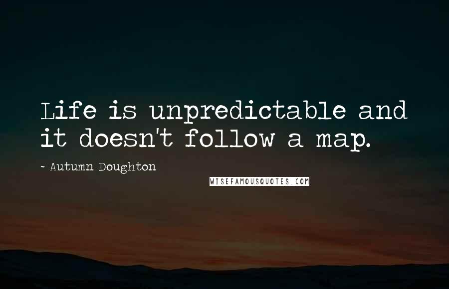 Autumn Doughton Quotes: Life is unpredictable and it doesn't follow a map.