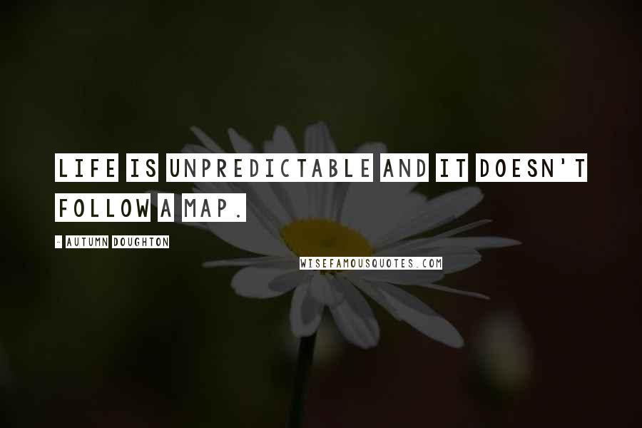 Autumn Doughton Quotes: Life is unpredictable and it doesn't follow a map.