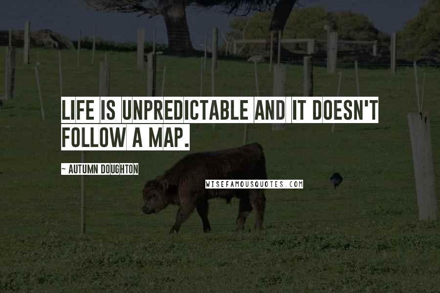 Autumn Doughton Quotes: Life is unpredictable and it doesn't follow a map.