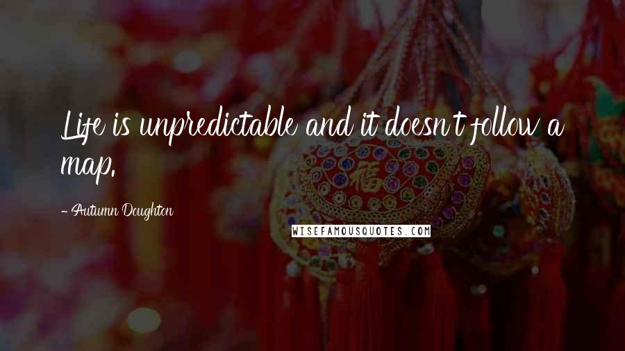 Autumn Doughton Quotes: Life is unpredictable and it doesn't follow a map.