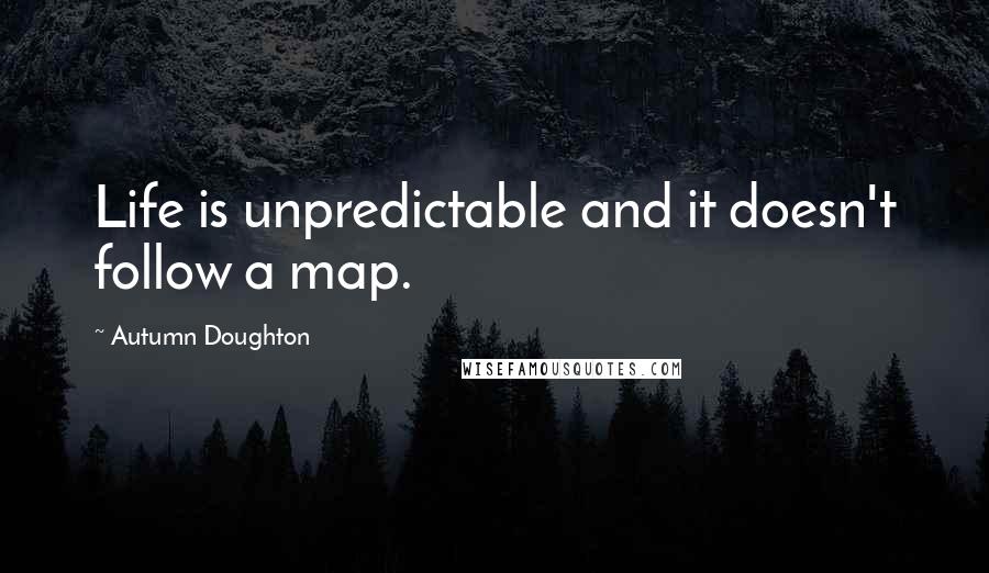 Autumn Doughton Quotes: Life is unpredictable and it doesn't follow a map.