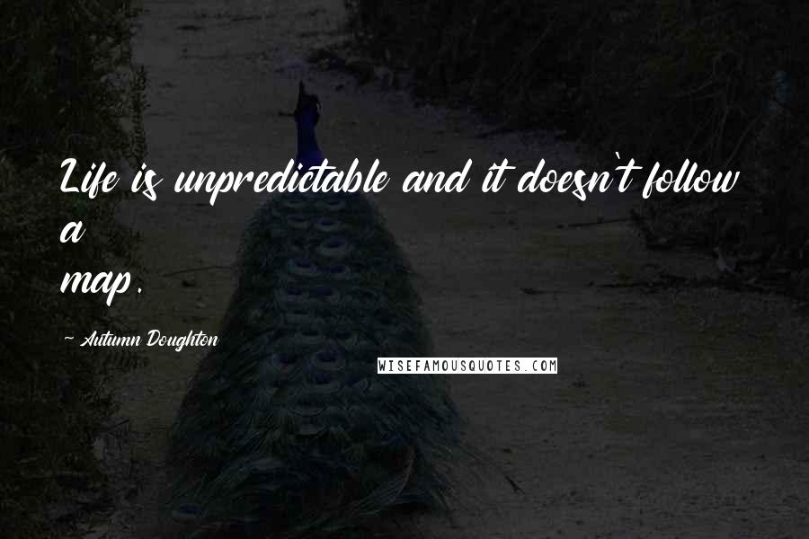 Autumn Doughton Quotes: Life is unpredictable and it doesn't follow a map.