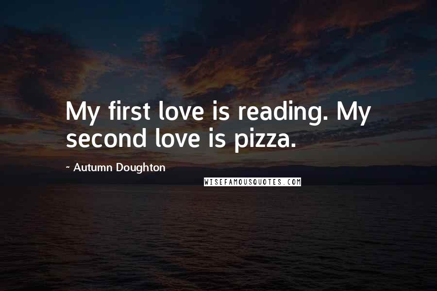 Autumn Doughton Quotes: My first love is reading. My second love is pizza.