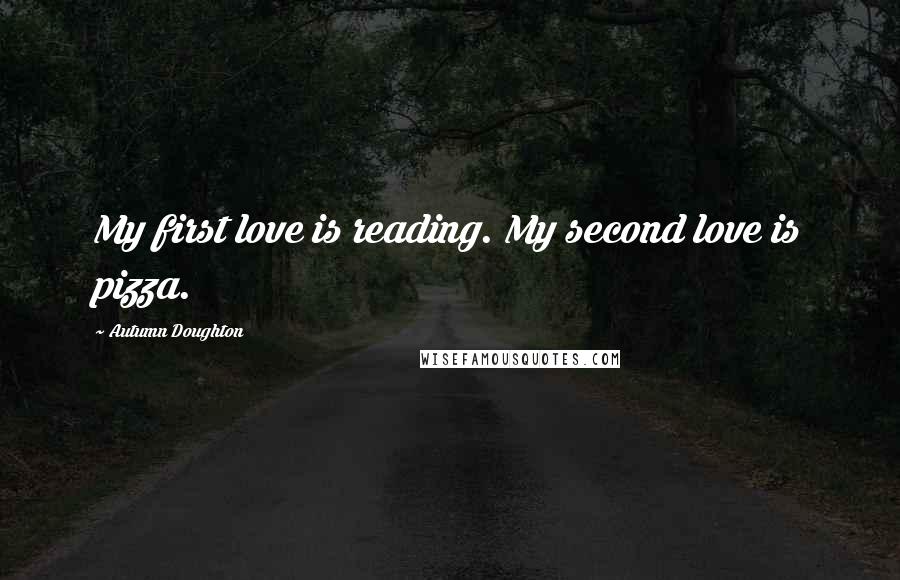 Autumn Doughton Quotes: My first love is reading. My second love is pizza.