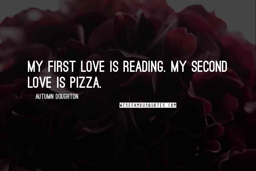 Autumn Doughton Quotes: My first love is reading. My second love is pizza.