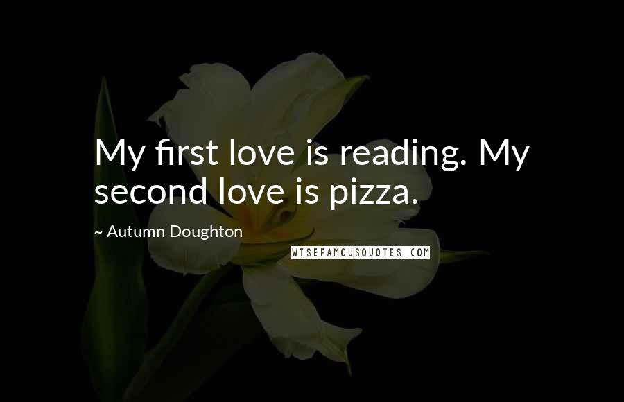 Autumn Doughton Quotes: My first love is reading. My second love is pizza.