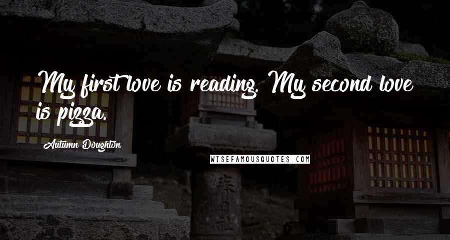 Autumn Doughton Quotes: My first love is reading. My second love is pizza.