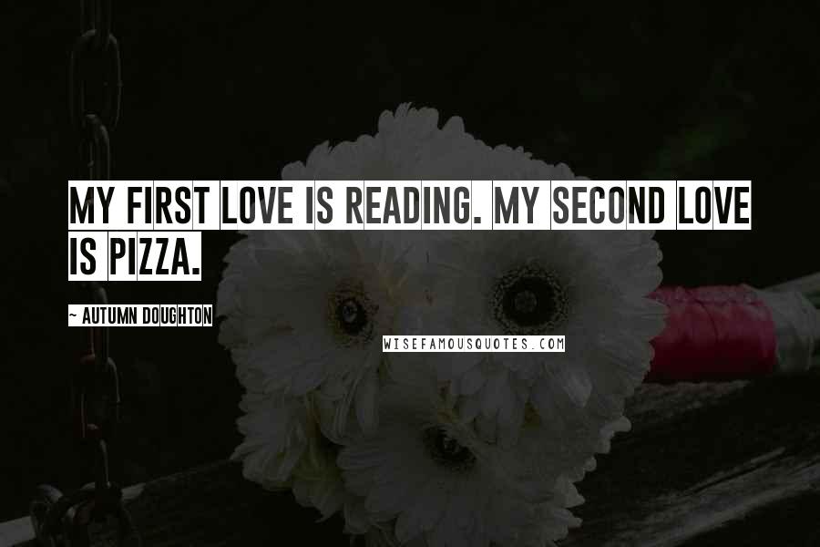 Autumn Doughton Quotes: My first love is reading. My second love is pizza.