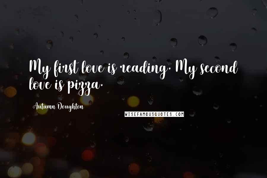 Autumn Doughton Quotes: My first love is reading. My second love is pizza.