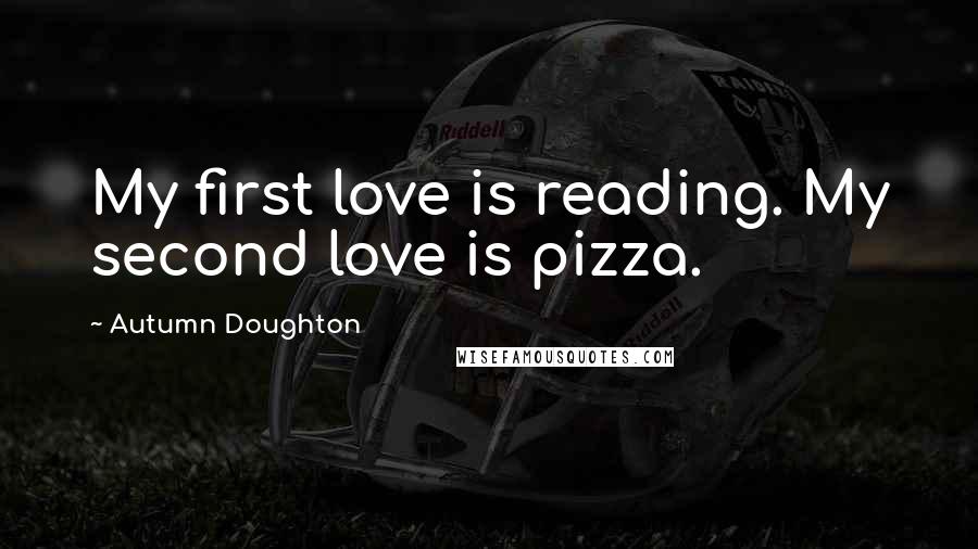 Autumn Doughton Quotes: My first love is reading. My second love is pizza.