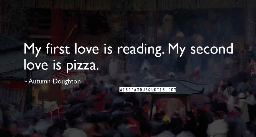 Autumn Doughton Quotes: My first love is reading. My second love is pizza.