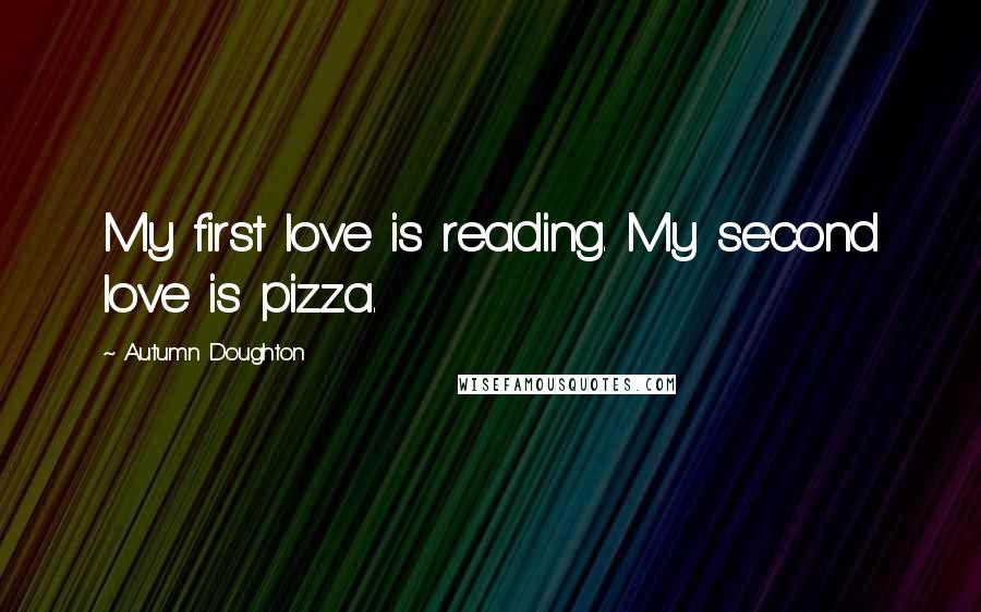 Autumn Doughton Quotes: My first love is reading. My second love is pizza.