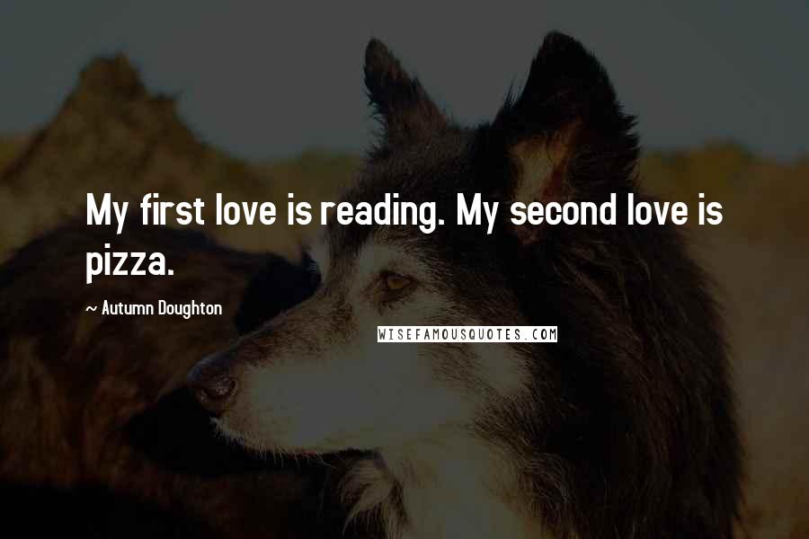 Autumn Doughton Quotes: My first love is reading. My second love is pizza.