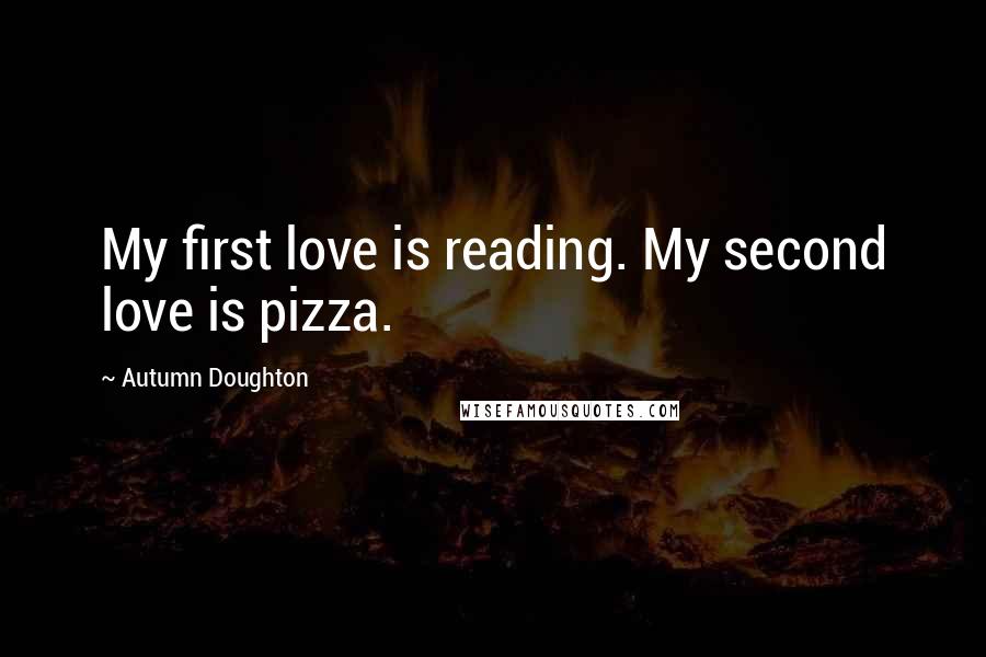 Autumn Doughton Quotes: My first love is reading. My second love is pizza.