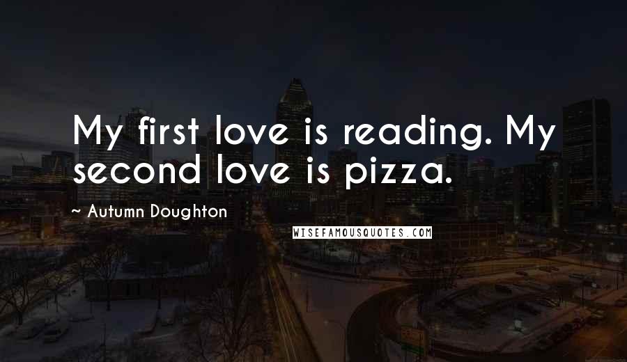 Autumn Doughton Quotes: My first love is reading. My second love is pizza.