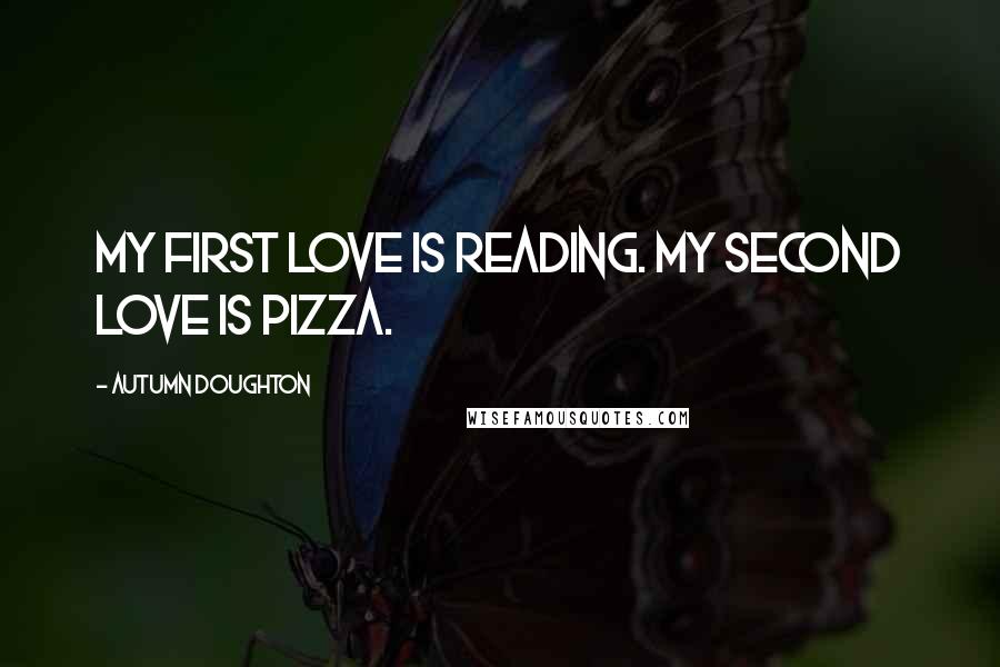 Autumn Doughton Quotes: My first love is reading. My second love is pizza.