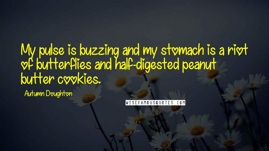 Autumn Doughton Quotes: My pulse is buzzing and my stomach is a riot of butterflies and half-digested peanut butter cookies.