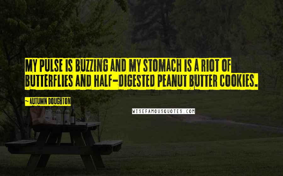 Autumn Doughton Quotes: My pulse is buzzing and my stomach is a riot of butterflies and half-digested peanut butter cookies.