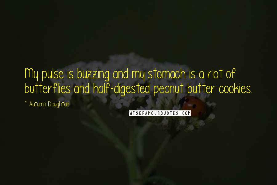 Autumn Doughton Quotes: My pulse is buzzing and my stomach is a riot of butterflies and half-digested peanut butter cookies.