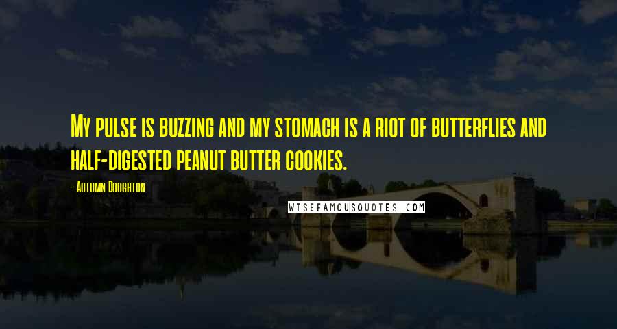 Autumn Doughton Quotes: My pulse is buzzing and my stomach is a riot of butterflies and half-digested peanut butter cookies.