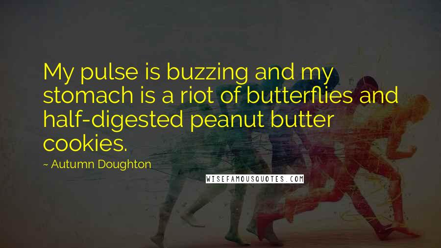 Autumn Doughton Quotes: My pulse is buzzing and my stomach is a riot of butterflies and half-digested peanut butter cookies.