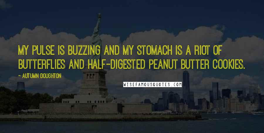 Autumn Doughton Quotes: My pulse is buzzing and my stomach is a riot of butterflies and half-digested peanut butter cookies.