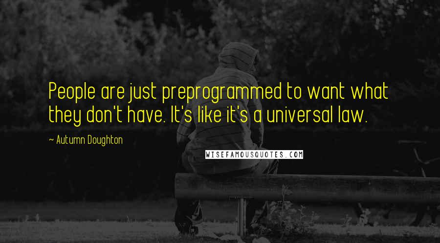 Autumn Doughton Quotes: People are just preprogrammed to want what they don't have. It's like it's a universal law.