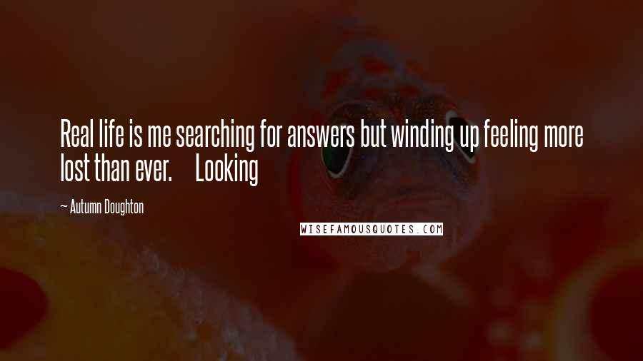 Autumn Doughton Quotes: Real life is me searching for answers but winding up feeling more lost than ever. Looking