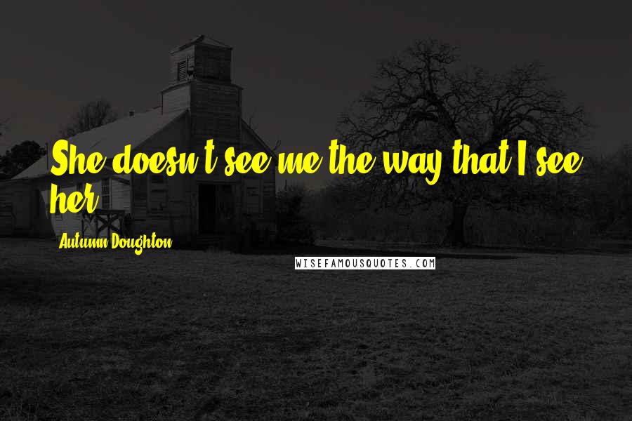 Autumn Doughton Quotes: She doesn't see me the way that I see her.