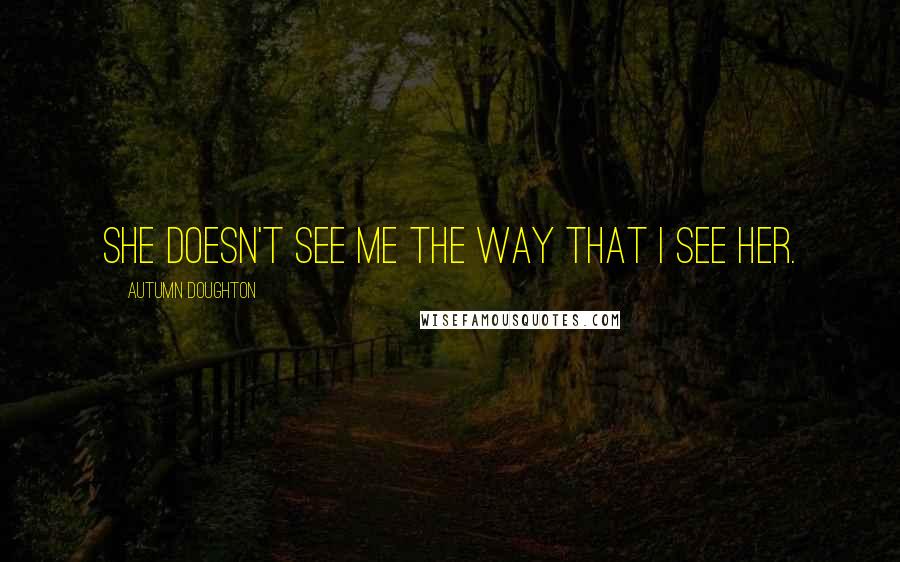 Autumn Doughton Quotes: She doesn't see me the way that I see her.