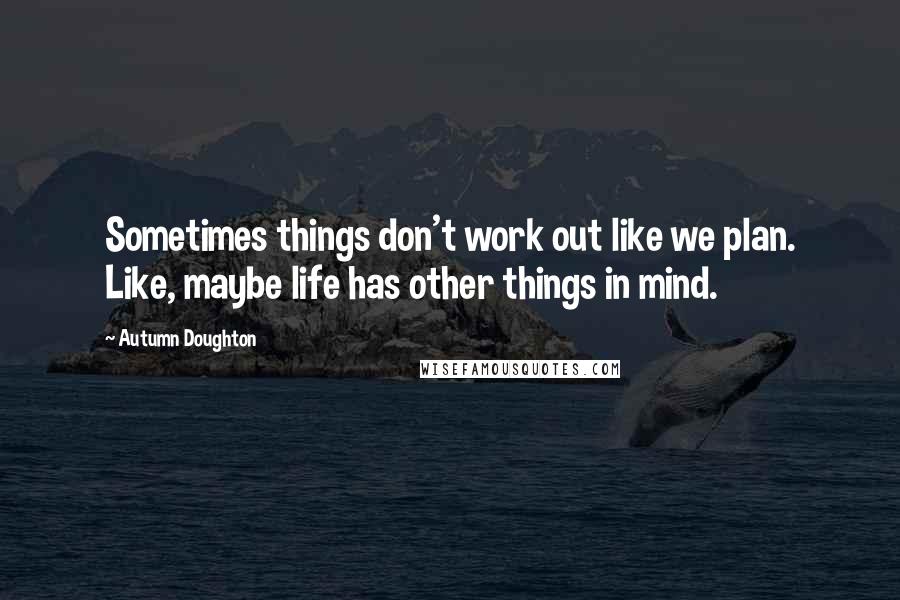 Autumn Doughton Quotes: Sometimes things don't work out like we plan. Like, maybe life has other things in mind.