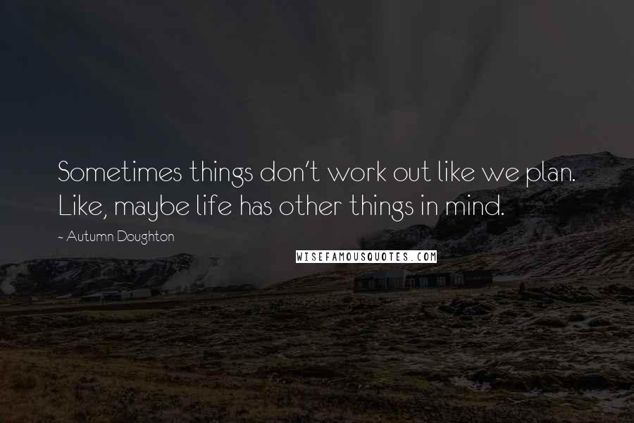 Autumn Doughton Quotes: Sometimes things don't work out like we plan. Like, maybe life has other things in mind.